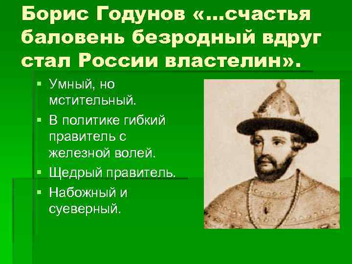 Борис Годунов «…счастья баловень безродный вдруг стал России властелин» . § Умный, но мстительный.
