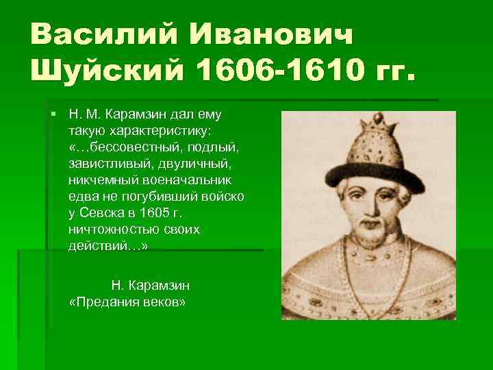 Василий Иванович Шуйский 1606 -1610 гг. § Н. М. Карамзин дал ему такую характеристику: