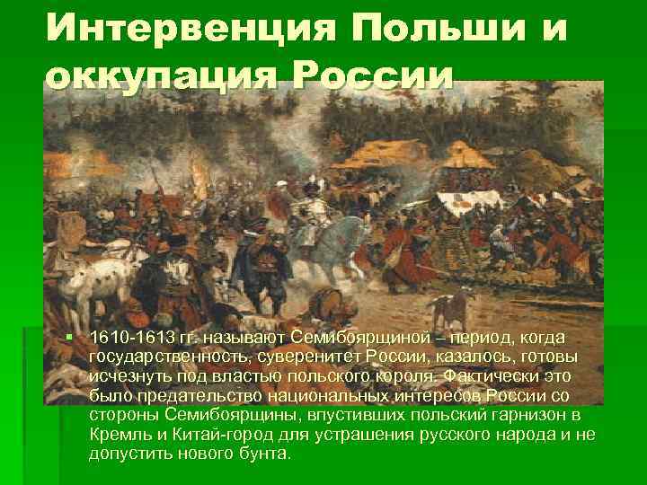Интервенция Польши и оккупация России § 1610 -1613 гг. называют Семибоярщиной – период, когда