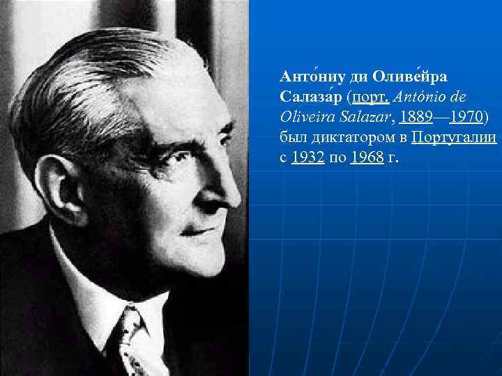 Анто ниу ди Оливе йра Салаза р (порт. António de Oliveira Salazar, 1889— 1970)
