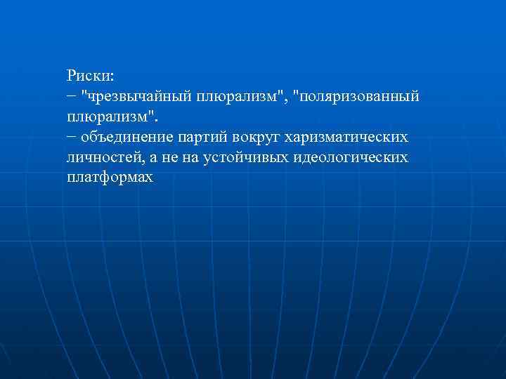 Риски: − "чрезвычайный плюрализм", "поляризованный плюрализм". − объединение партий вокруг харизматических личностей, а не