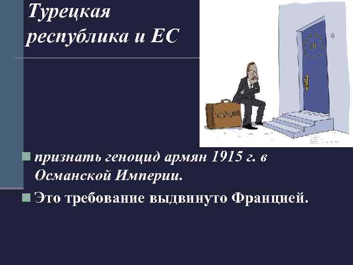 Турецкая республика и ЕС n признать геноцид армян 1915 г. в Османской Империи. n