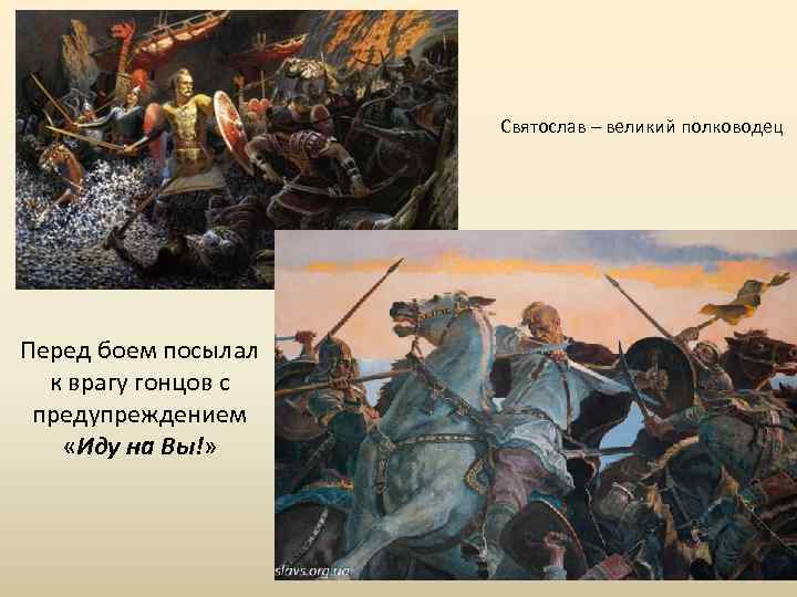 Святослав – великий полководец Перед боем посылал к врагу гонцов с предупреждением «Иду на