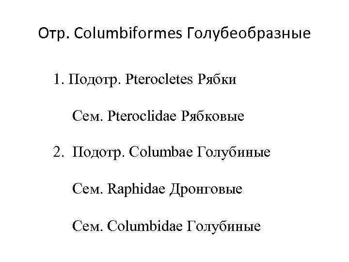 Отр. Columbiformes Голубеобразные 1. Подотр. Pterocletes Рябки Сем. Pteroclidae Рябковые 2. Подотр. Columbae Голубиные