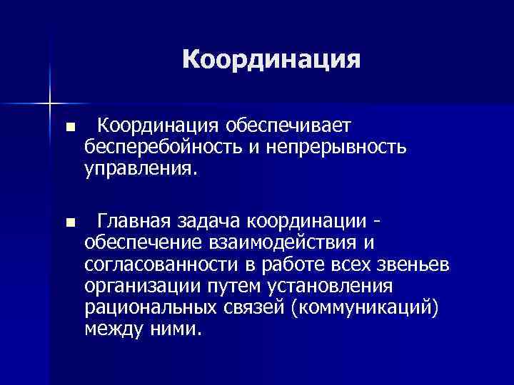 Координация n Координация обеспечивает бесперебойность и непрерывность управления. n Главная задача координации обеспечение взаимодействия