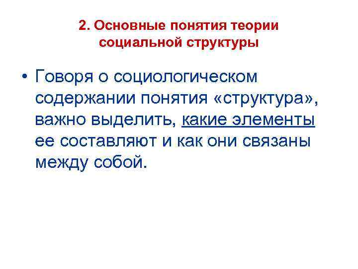 2. Основные понятия теории социальной структуры • Говоря о социологическом содержании понятия «структура» ,