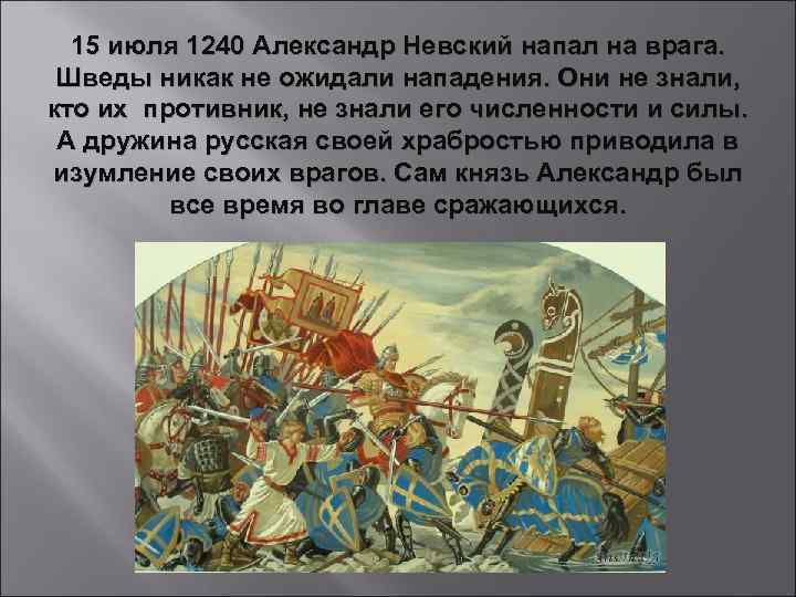 15 июля 1240 Александр Невский напал на врага. Шведы никак не ожидали нападения. Они
