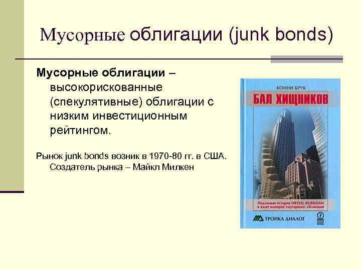 Мусорные облигации (junk bonds) Мусорные облигации – высокорискованные (спекулятивные) облигации с низким инвестиционным рейтингом.