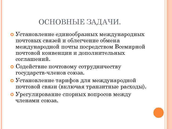 ОСНОВНЫЕ ЗАДАЧИ. Установление единообразных международных почтовых связей и облегчение обмена международной почты посредством Всемирной