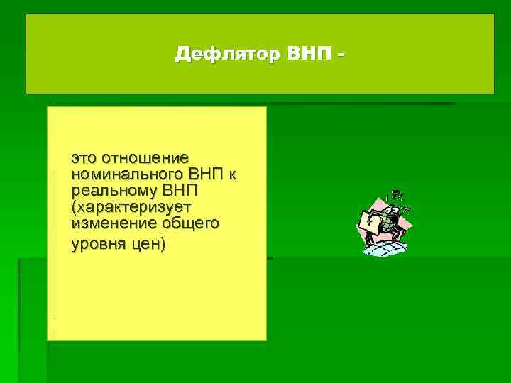 Дефлятор ВНП - это отношение номинального ВНП к реальному ВНП (характеризует изменение общего уровня