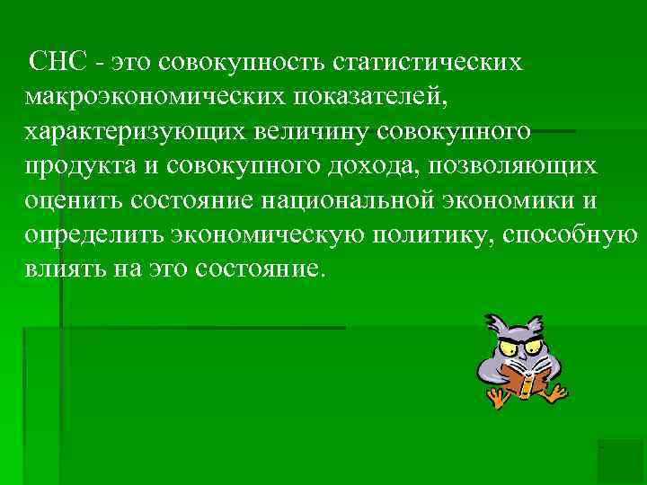 СНС - это совокупность статистических макроэкономических показателей, характеризующих величину совокупного продукта и совокупного дохода,