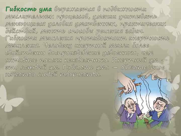 Гибкость ума выражается в подвижности мыслительных процессов, умении учитывать меняющиеся условия умственных, практических действий,