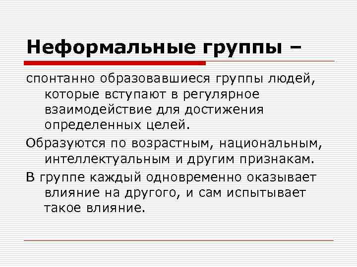Неформальные группы – спонтанно образовавшиеся группы людей, которые вступают в регулярное взаимодействие для достижения