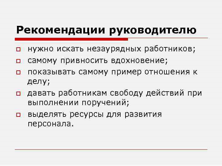 Рекомендации руководителю o o o нужно искать незаурядных работников; самому привносить вдохновение; показывать самому