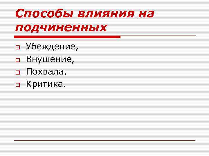 Способы влияния на подчиненных o o Убеждение, Внушение, Похвала, Критика. 