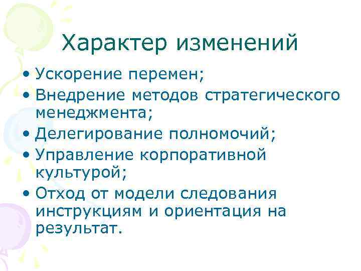 Характер изменений • Ускорение перемен; • Внедрение методов стратегического менеджмента; • Делегирование полномочий; •