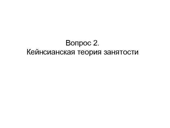 Вопрос 2. Кейнсианская теория занятости 