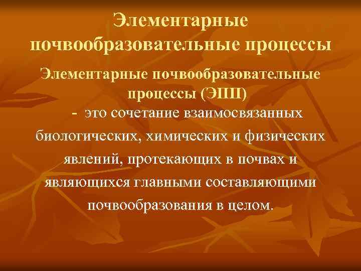 Элементарные почвообразовательные процессы (ЭПП) - это сочетание взаимосвязанных биологических, химических и физических явлений, протекающих