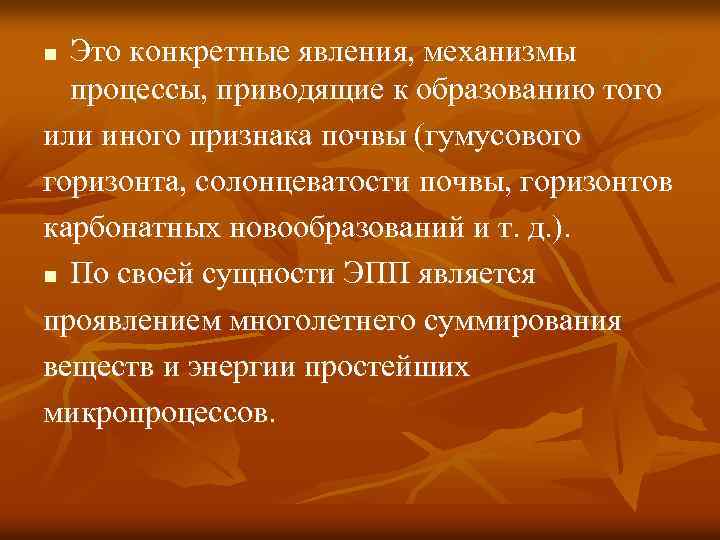 Это конкретные явления, механизмы процессы, приводящие к образованию того или иного признака почвы (гумусового