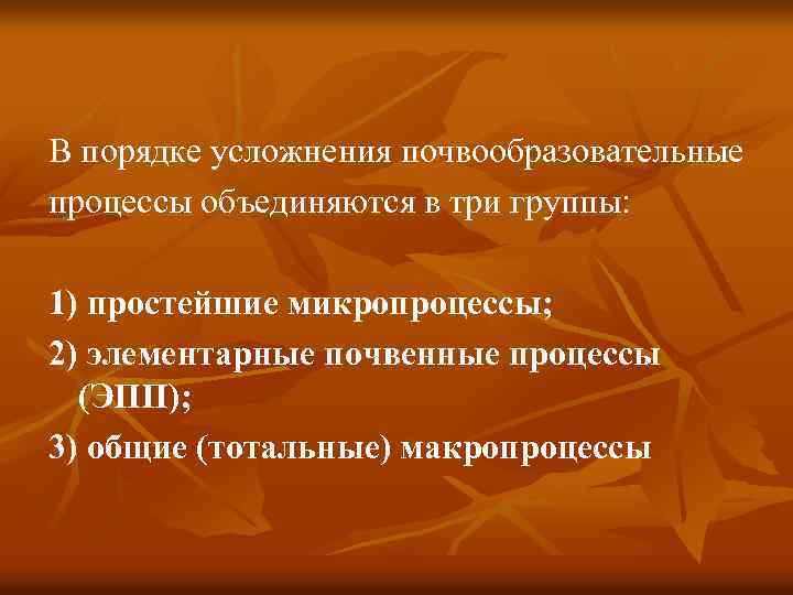 В порядке усложнения почвообразовательные процессы объединяются в три группы: 1) простейшие микропроцессы; 2) элементарные