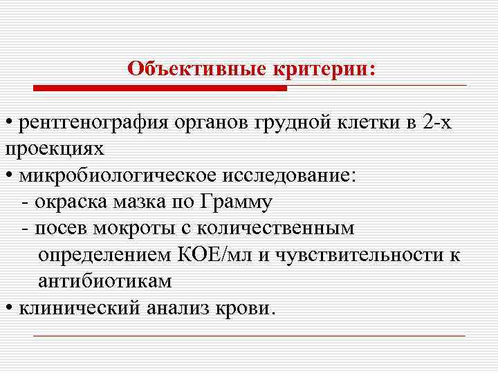 Объективные критерии: • рентгенография органов грудной клетки в 2 -х проекциях • микробиологическое исследование: