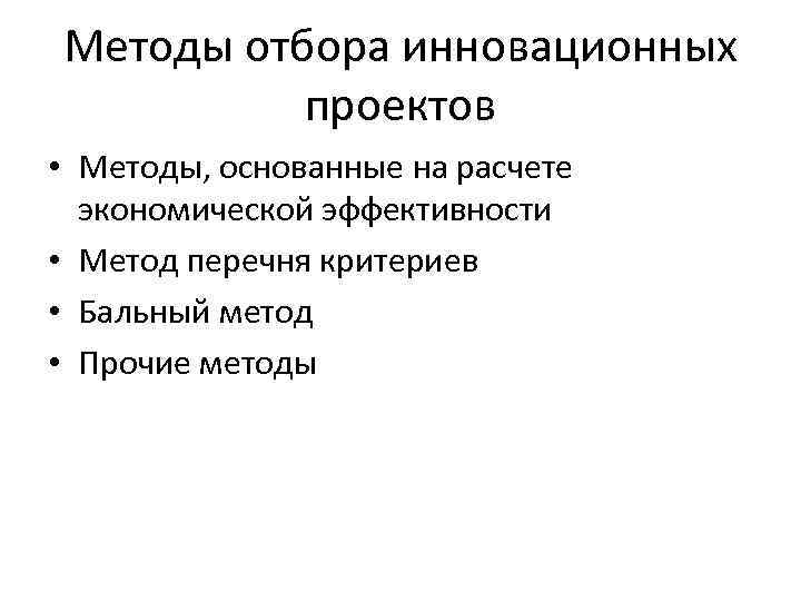 Методы отбора инновационных проектов • Методы, основанные на расчете экономической эффективности • Метод перечня