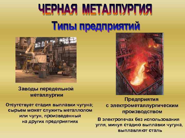 Заводы передельной металлургии Предприятия с электрометаллургическим производством Отсутствует стадия выплавки чугуна; сырьем может служить
