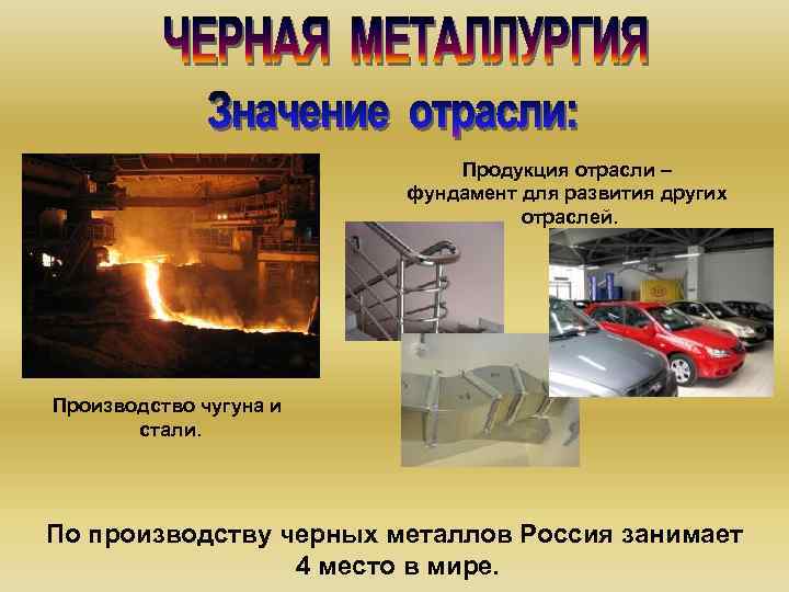 Продукция отрасли – фундамент для развития других отраслей. Производство чугуна и стали. По производству