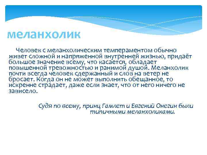 меланхолик Человек с меланхолическим темпераментом обычно живет сложной и напряженной внутренней жизнью, придаёт большое
