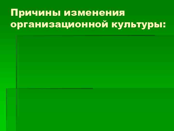 Причины изменения организационной культуры: 