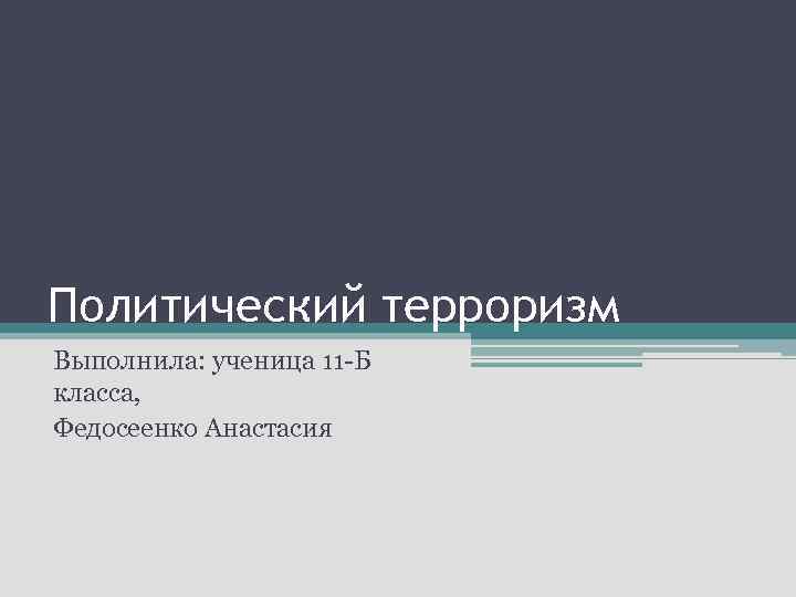Политический терроризм Выполнила: ученица 11 -Б класса, Федосеенко Анастасия 