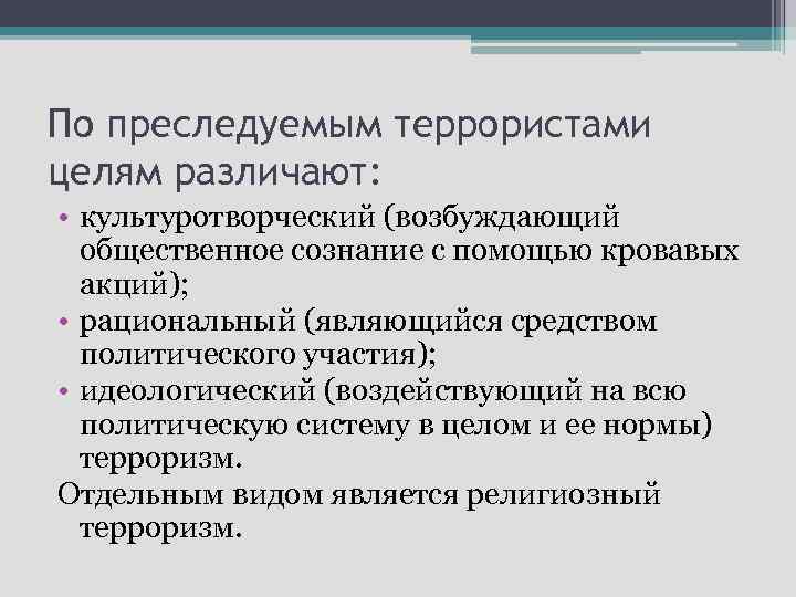 По преследуемым террористами целям различают: • культуротворческий (возбуждающий общественное сознание с помощью кровавых акций);
