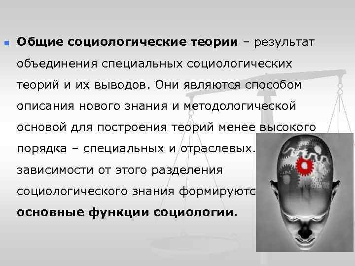n Общие социологические теории – результат объединения специальных социологических теорий и их выводов. Они