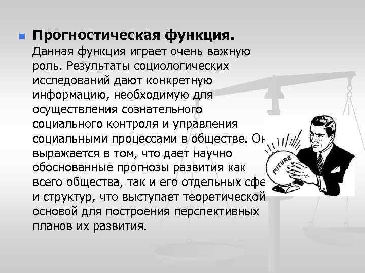 n Прогностическая функция. Данная функция играет очень важную роль. Результаты социологических исследований дают конкретную