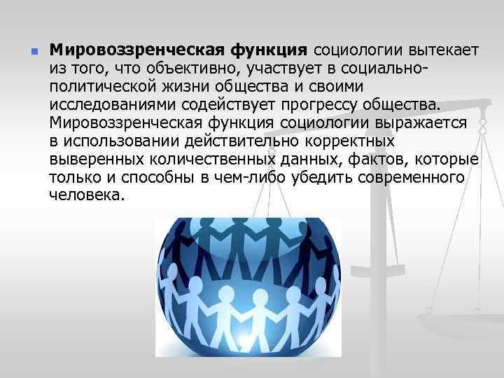 n Мировоззренческая функция социологии вытекает из того, что объективно, участвует в социально политической жизни