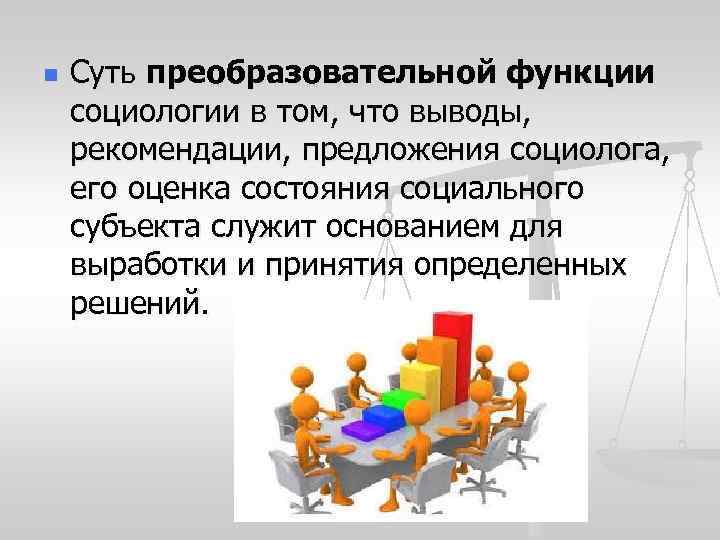 n Суть преобразовательной функции социологии в том, что выводы, рекомендации, предложения социолога, его оценка