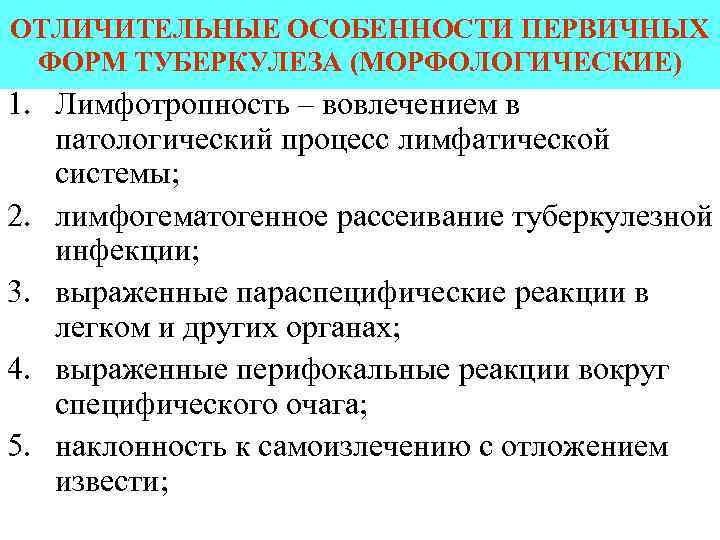 ОТЛИЧИТЕЛЬНЫЕ ОСОБЕННОСТИ ПЕРВИЧНЫХ ФОРМ ТУБЕРКУЛЕЗА (МОРФОЛОГИЧЕСКИЕ) 1. Лимфотропность – вовлечением в патологический процесс лимфатической