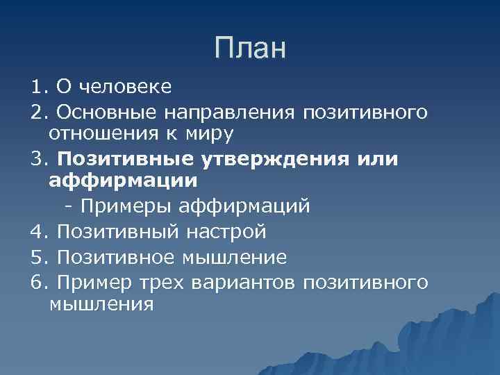 План 1. О человеке 2. Основные направления позитивного отношения к миру 3. Позитивные утверждения