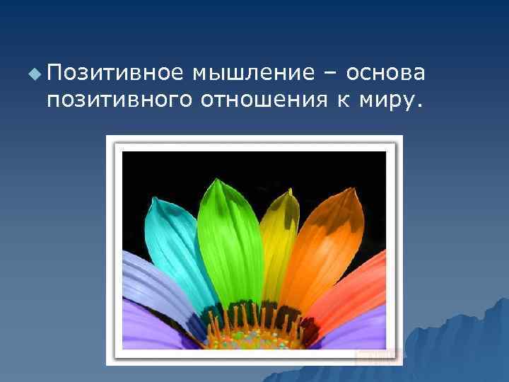 u Позитивное мышление – основа позитивного отношения к миру. 