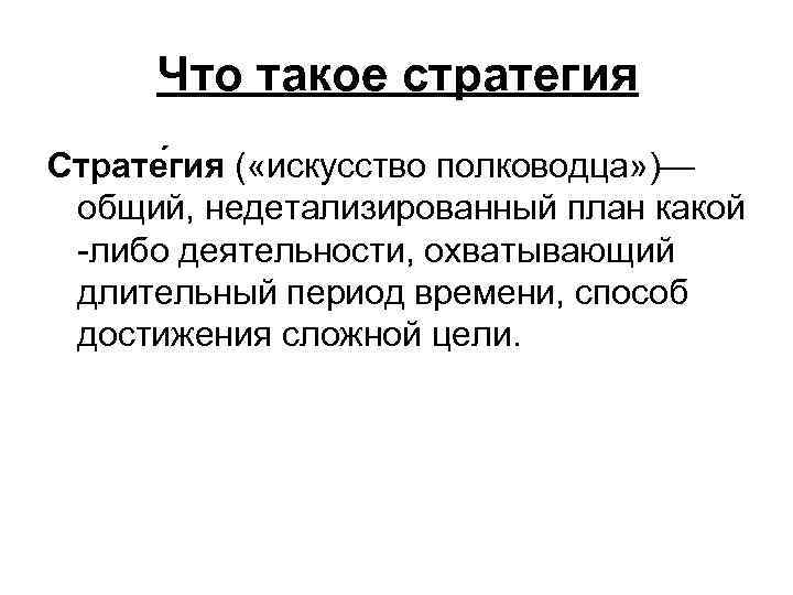 Что такое стратегия Страте гия ( «искусство полководца» )— общий, недетализированный план какой -либо