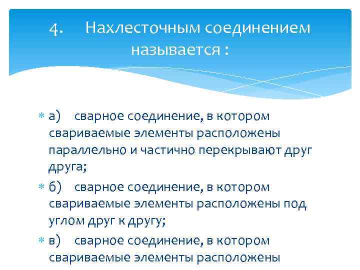 4. Нахлесточным соединением называется : а) сварное соединение, в котором свариваемые элементы расположены параллельно