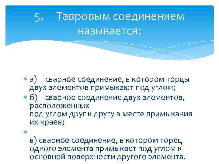 5. Тавровым соединением называется: а) сварное соединение, в котором торцы двух элементов примыкают под