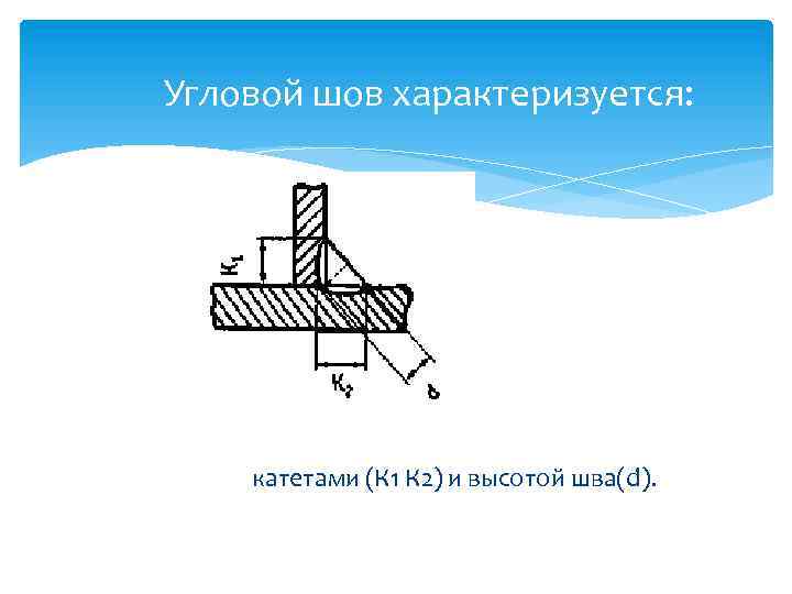 Угловой шов характеризуется: катетами (К 1 К 2) и высотой шва(d). 