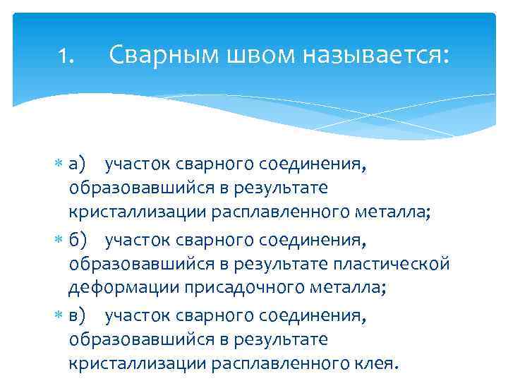 1. Сварным швом называется: а) участок сварного соединения, образовавшийся в результате кристаллизации расплавленного металла;