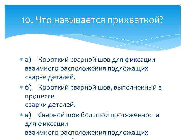 10. Что называется прихваткой? а) Короткий сварной шов для фиксации взаимного расположения подлежащих сварке