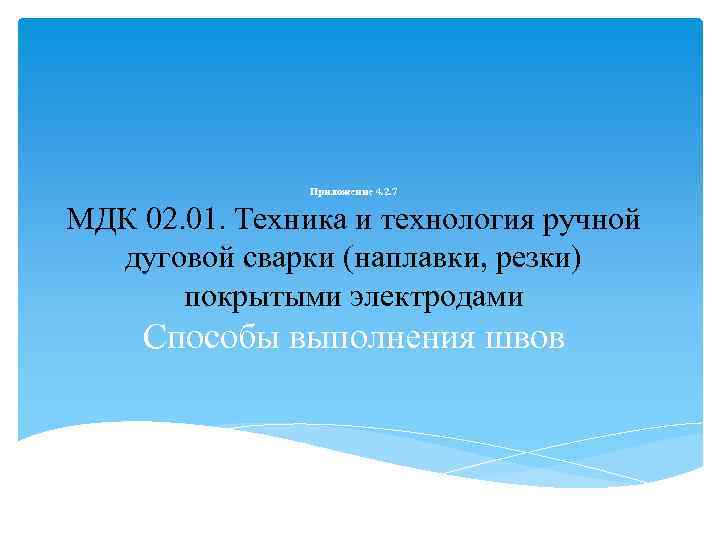 Приложение 4. 2. 7 МДК 02. 01. Техника и технология ручной дуговой сварки (наплавки,