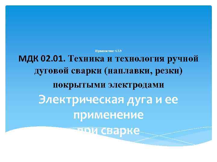 Приложение 4. 2. 9 МДК 02. 01. Техника и технология ручной дуговой сварки (наплавки,