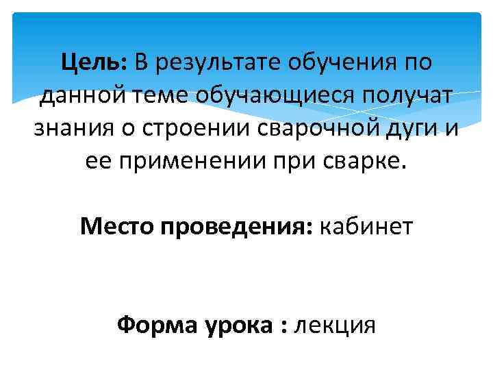 Цель: В результате обучения по данной теме обучающиеся получат знания о строении сварочной дуги