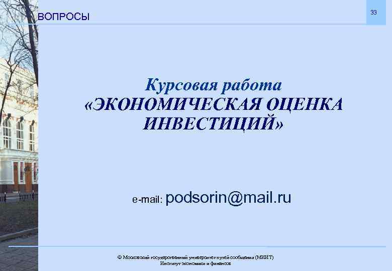 33 ВОПРОСЫ Курсовая работа «ЭКОНОМИЧЕСКАЯ ОЦЕНКА ИНВЕСТИЦИЙ» e-mail: podsorin@mail. ru Московский государственный университет путей