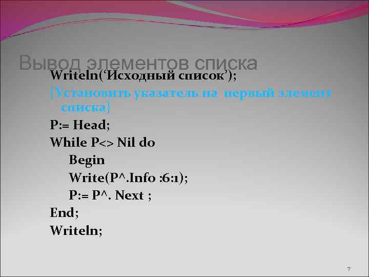 Вывод элементов списка Writeln(‘Исходный список’); {Установить указатель на первый элемент списка} P: = Head;